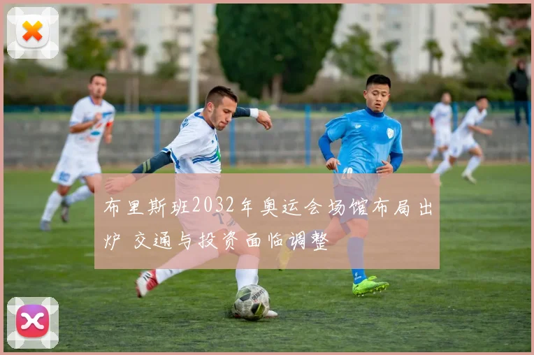 布里斯班2032年奥运会场馆布局出炉 交通与投资面临调整