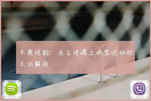 冬奥诗韵：当古诗遇上冰雪运动的文化解读