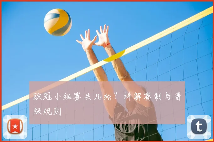 欧冠小组赛共几轮?详解赛制与晋级规则