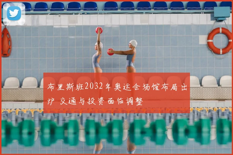 布里斯班2032年奥运会场馆布局出炉 交通与投资面临调整